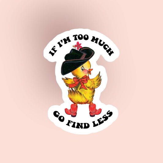 Duck Sticker "If I'm too much, go find less"