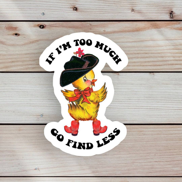 Duck Sticker "If I'm too much, go find less"